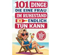 101 Dinge, die eine Frau im Ruhestand endlich tun kann: Das humorvolle Geschenkbuch mit Witz, Charme und Ironie für alle, die jetzt das Leben in vollen Zügen genießen wollen