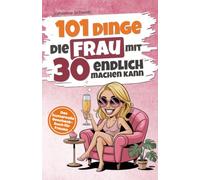 101 Dinge, die Frau mit 30 endlich machen kann: Das humorvolle Geschenkbuch für Frauen zum 30. Geburtstag mit Witz, Charme und Ironie