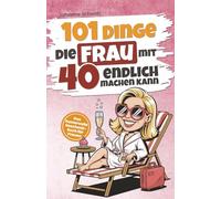 101 Dinge, die Frau mit 40 endlich machen kann: Das humorvolle Geschenkbuch für Frauen zum 40. Geburtstag mit Witz, Charme und Ironie
