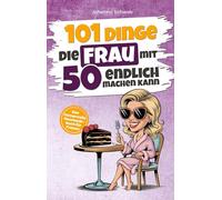 101 Dinge, die Frau mit 50 endlich machen kann: Das humorvolle Geschenkbuch für Frauen zum 50. Geburtstag mit Witz, Charme und Ironie