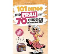 101 Dinge, die Frau mit 70 endlich machen kann: Das humorvolle Geschenkbuch für Frauen zum 70. Geburtstag mit Witz, Charme und Ironie