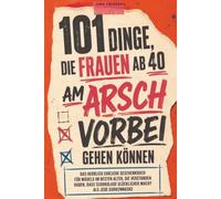 101 Dinge, die Frauen ab 40 am Arsch vorbei gehen können: Das herrlich ehrliche Geschenkbuch für Mädels im besten Alter, die verstanden haben, dass Schokolade glücklicher macht als jede Gurkenmaske