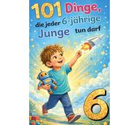 101 Dinge, die jeder 6-jährige Junge tun darf: Das inspirierende Geburtstagsgeschenk zum 6. Geburtstag - voller Mut, Freude und liebevoller Gedanken