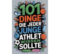 101 Dinge, die jeder junge Athlet wissen sollte: Meistere Zielsetztung, mentale Stärke, Teamarbeit, Mindset, Ernährung, Verletztungen, Krankheiten, Rückschläge und Vieles mehr!