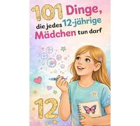 101 Dinge, die jedes 12-jährige Mädchen tun darf: Das inspirierende Buch zum 12. Geburtstag - voller Mut, Freude und liebevoller Gedanken. (Wachsen mit Selbstvertrauen)