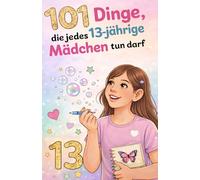101 Dinge, die jedes 13-jährige Mädchen tun darf: Das inspirierende Geburtstagsgeschenk zum 13. Geburtstag - voller Mut, Freude und liebevoller Gedanken (Wachsen mit Selbstvertrauen)