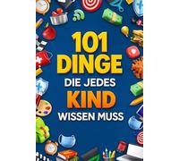 101 Dinge, die jedes Kind wissen muss: Gefahren erkennen, Freunde finden, mit Geld umgehen, gesund leben, sicher im Internet & mehr - ideales Geschenk für Kinder ab 6 Jahren