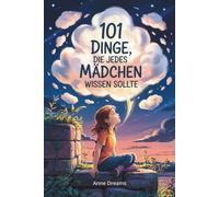 101 Dinge, die jedes Mädchen wissen sollte: Ein einfühlsames Mitmachbuch über Gefühle, Stärke und Selbstbewusstsein für Mädchen von 8-10 Jahren