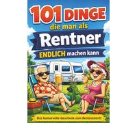 101 Dinge, die man als Rentner endlich machen kann: Humorvolle Ideen für Camping-Abenteuer, verrückte Orte in Deutschland und das Leben ohne Wecker | Das perfekte Ruhestand Geschenk