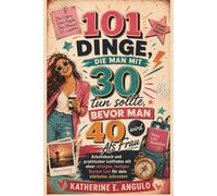 101 Dinge, die man mit 30 tun sollte, bevor man 40 wird Als Frau: Arbeitsbuch und praktischer Leitfaden mit einer witzigen, mutigen Bucket List für dein stärkstes Jahrzehnt