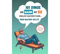 101 Dinge, die Mann ab 50 endlich machen kann … Nein machen sollte: Das lustige Geschenk für Männer