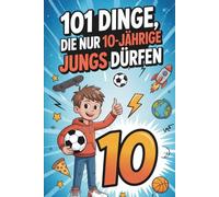 101 Dinge, die nur 10-jährige Jungs dürfen: Das besondere Geschenk zum 10. Geburtstag oder einfach so - voller Spaß, Mut und fröhlicher Gedanken
