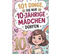 101 Dinge, die nur 10-jährige Mädchen dürfen: 101 magische Momente für kleine Heldinnen von 10 Jahren - Mutmacher, Freundschaft und Fantasie zum Vorlesen und Selberlesen
