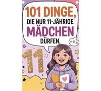 101 Dinge, die nur 11-jährige Mädchen dürfen.: 101 wunderbare Ideen - Fantasie, Lachen und Selbstvertrauen für 11-jährige Mädchen, Magie, Spaß und Mut ... zu ermutigen, eine Reise in die eigene Welt.