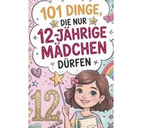 101 Dinge, die nur 12-jährige Mädchen dürfen: 101 mutmachende Gedanken für starke Mädchen auf dem Weg ins Teenagerleben