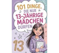 101 Dinge, die nur 13-jährige Mädchen dürfen: Das besondere Geschenk zum 13. Geburtstag oder zwischendurch - voller Fantasie, Freude und Inspiration