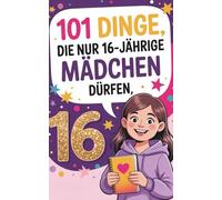 101 DINGE, DIE NUR 16-JÄHRIGE MÄDCHEN DÜRFEN: Ein einfühlsamer Wegweiser für innere Klarheit, Selbstvertrauen und persönliches Wachstum - für Mädchen ab 16 Jahren.
