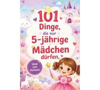 101 Dinge, die nur 5-jährige Mädchen dürfen: kleine Abenteuer für 5-jährige Träumerinnen: Das zauberhafte Vorlesebuch voller Mut, Fantasie und Herz - Das perfekte Geschenk zum Geburtstag.