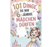 101 Dinge, die nur 6-jährige Mädchen dürfen: Das besondere Geschenk zum 6. Geburtstag - voller mutmachender, lustiger und liebevoller Gedanken
