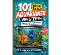 101 Dinge, die nur Aquarianer verstehen: Zwischen Algenkrieg, Beckenfieber und Trauer um die Lieblingsgarnele | Das Geschenk für Aquarianer