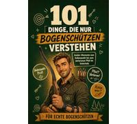 101 Dinge, die nur Bogenschützen verstehen: Insider-Momente vom Ankerpunkt bis zum verlorenen Pfeil im Unterholz | Perfekt für echte Bogenschützen