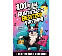 101 Dinge, die nur Boston Terrier Besitzer verstehen: Vom Schnarchkonzert bis zur Schnüffel-Attacke | Für Frauchen & Herrchen