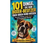 101 Dinge, die nur Boxer-Besitzer über ihren Hund wissen können: Verrückte Macken, große Herzen & unvergessliche Momente