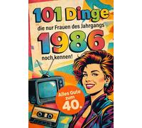 101 Dinge, die nur Frauen des Jahrgangs 1986 noch kennen: Das lustige Geschenk zum 40. Geburtstag für Frauen - Eine nostalgische Zeitreise in dein Geburtsjahr