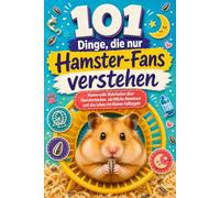 101 Dinge, die nur Hamster-Fans verstehen: Humorvolle Wahrheiten über Hamsterbacken, nächtliche Abenteuer und das Leben mit kleinen Fellkugeln