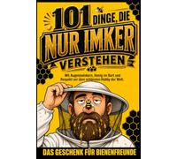 101 Dinge, die nur Imker verstehen: Mit Augenzwinkern, Honig im Bart und Respekt vor dem schönsten Hobby der Welt | Das Geschenk Für Bienenfreunde