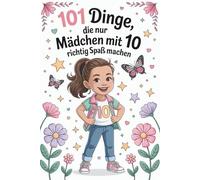 101 Dinge, die nur Mädchen mit 10 richtig Spaß machen: Das perfekte Geschenk für Mädchen zum 10. Geburtstag - lustiges Buch voller Spaß, Ideen und Mutmacher, ideal für 10-jährige Mädchen