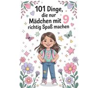 101 Dinge, die nur Mädchen mit 9 richtig Spaß machen: Ein besonderes Geschenk für Mädchen mit 9 Jahren - voller Freude, Kreativität und unvergesslicher Momente