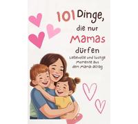 101 Dinge, die nur Mamas dürfen: Liebevolle und lustige Momente aus dem Mama-Alltag, die jedes Herz berühren (Besondere Menschen, besondere Momente)