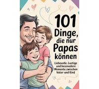 101 Dinge, die nur Papas können: Liebevolle, lustige und besondere Momente zwischen Vater und Kind (Besondere Menschen, besondere Momente)
