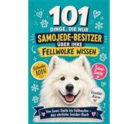 101 Dinge, Die Nur Samojede-Besitzer Über Ihre Fellwolke Wissen: Von Sami-Smile bis Fellhaufen - das ehrliche Insider-Buch für Samojede-Fans