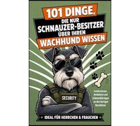 101 Dinge, Die Nur Schnauzer-Besitzer Über Ihren Wachhund Wissen: Insiderwissen, Anekdoten und Liebeserklärungen an den bärtigen Beschützer | Ideal für Herrchen & Frauchen