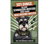 101 Dinge, Die Nur Schnauzer-Besitzer Über Ihren Wachhund Wissen Können: Anekdoten und Liebeserklärungen an den bärtigen Beschützer | Ideal für Herrchen & Frauchen
