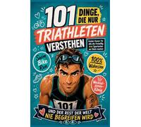 101 Dinge, die nur Triathleten verstehen und der Rest der Welt nie verstehen wird: Mit Insider-Humor für alle die freiwillig drei Sportarten am Stück mach