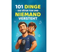 101 Dinge die Väter tun - und niemand versteht: Humorvolle Vater-Momente, legendäre Sprüche und Situationen, die jeder kennt | Lustiges Geschenk für Männer