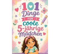 101 Dinge Für Coole 5-Jährige Mädchen: Entdecke Spielerische Ideen, Die Jeden Tag in Ein Fröhliches Abenteuer Voller Spaß Und Fantasie Verwandeln