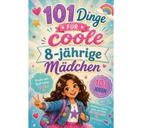 101 Dinge Für Coole 8-Jährige Mädchen: Entdecke Spannende Abenteuer, Kreative Herausforderungen Und Unvergessliche Momente Voller Mut