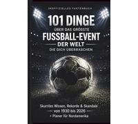 101 Dinge über das größte Fußball-Event der Welt, die dich überraschen: Skurriles Wissen, Rekorde & Skandale von 1930 bis 2026 für echte Fans voller ... für Nordamerika, Stadien und Turnierübersicht
