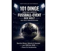 101 Dinge über das größte Fußball-Event der Welt, die dich überraschen: Skurriles Wissen, Rekorde & Skandale von 1930 bis 2026 für echte Fans. Mit Planer für Nordamerika, Stadien und Turnierübersicht