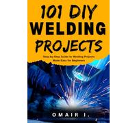 101 DIY Welding Projects: Step-by-Step Guide to Welding Projects Made Easy for Beginners (How to Weld & Cast Metal for Beginners)