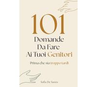 101 Domande Da Fare Ai Tuoi Genitori: Prima che sia troppo tardi