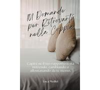 101 Domande per Ritrovarti nella Coppia: Per capire se il tuo rapporto ti sta nutrendo, cambiando o allontanando da te stesso. (Domande che contano)