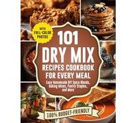 101 Dry Mix Recipes Cookbook for Every Meal: Easy Homemade DIY Spice Blends, Baking Mixes, & Pantry Staples with Full-Color Photos to Build Your Own ... Ready-to-Use Mixes and Everyday Home Cooking