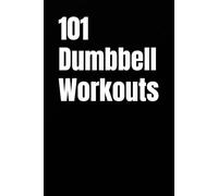 101 Dumbbell Workouts: Build Strength, Burn Fat, and Sculpt Your Body with a Pair of Dumbbells (The 101 Workout Series)