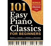 101 Easy Piano Classics for Beginners: Baroque, Classical, Romantic & 20th-Century Favorites in Simple Arrangements for Fast Learning, Confident Playing & Beautiful Sound