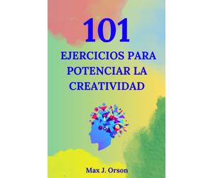 101 Ejercicios para potenciar la creatividad: Una combinación de técnicas de pensamiento disruptivo, desafíos mentales y juegos innovadores.